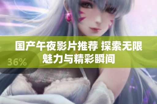 国产午夜影片推荐 探索无限魅力与精彩瞬间