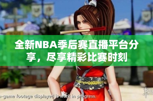 全新NBA季后赛直播平台分享，尽享精彩比赛时刻