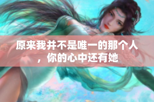 原来我并不是唯一的那个人，你的心中还有她