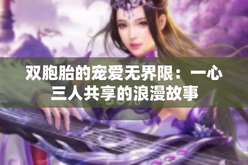 双胞胎的宠爱无界限：一心三人共享的浪漫故事