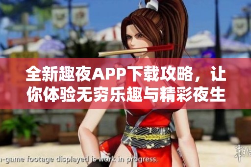 全新趣夜APP下载攻略，让你体验无穷乐趣与精彩夜生活