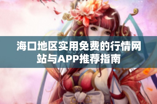 海口地区实用免费的行情网站与APP推荐指南