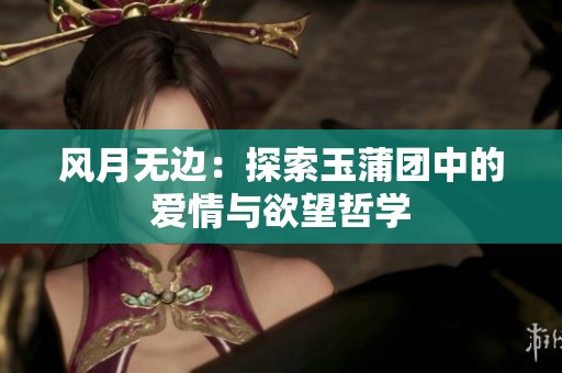 风月无边：探索玉蒲团中的爱情与欲望哲学