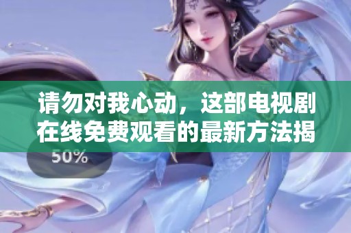 请勿对我心动，这部电视剧在线免费观看的最新方法揭秘
