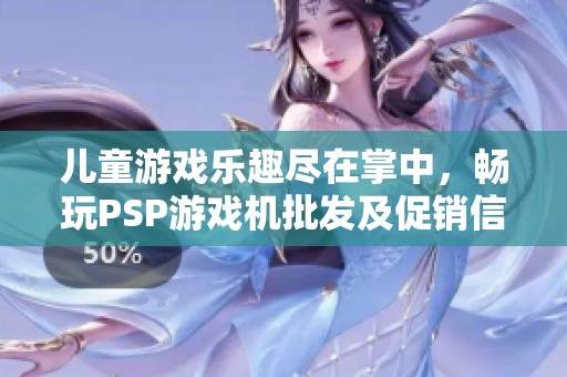 儿童游戏乐趣尽在掌中，畅玩PSP游戏机批发及促销信息获取