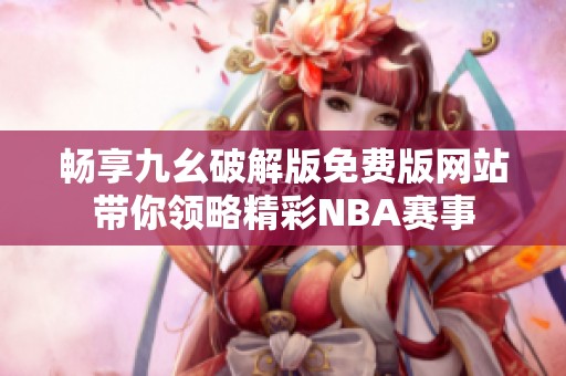 畅享九幺破解版免费版网站带你领略精彩NBA赛事