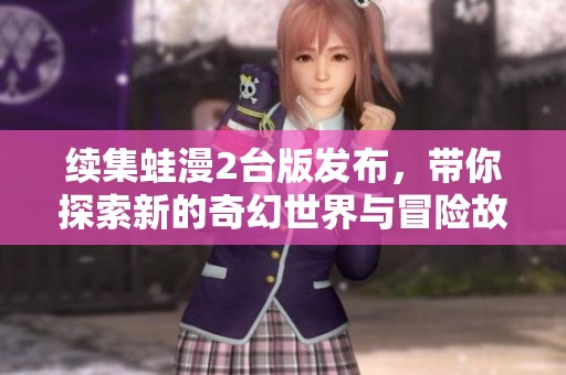 续集蛙漫2台版发布，带你探索新的奇幻世界与冒险故事