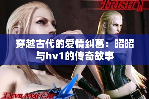 穿越古代的爱情纠葛：昭昭与hv1的传奇故事