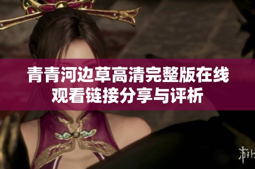 青青河边草高清完整版在线观看链接分享与评析