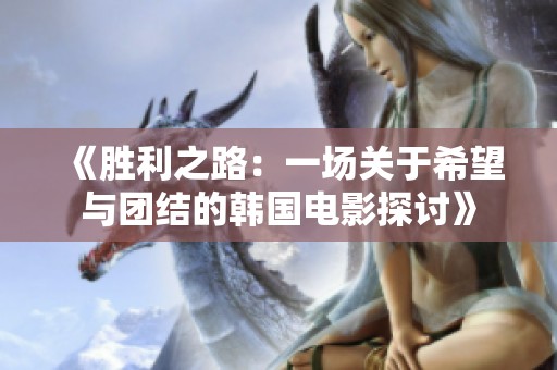 《胜利之路：一场关于希望与团结的韩国电影探讨》