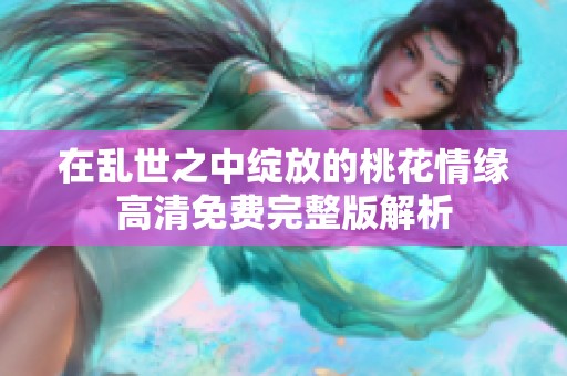在乱世之中绽放的桃花情缘高清免费完整版解析