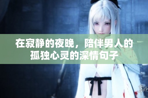 在寂静的夜晚，陪伴男人的孤独心灵的深情句子