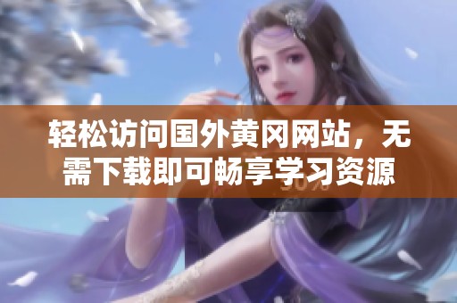 轻松访问国外黄冈网站，无需下载即可畅享学习资源