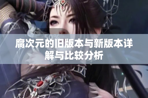 腐次元的旧版本与新版本详解与比较分析