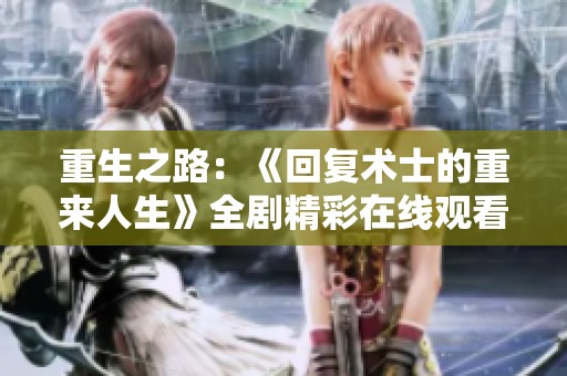 重生之路：《回复术士的重来人生》全剧精彩在线观看指南