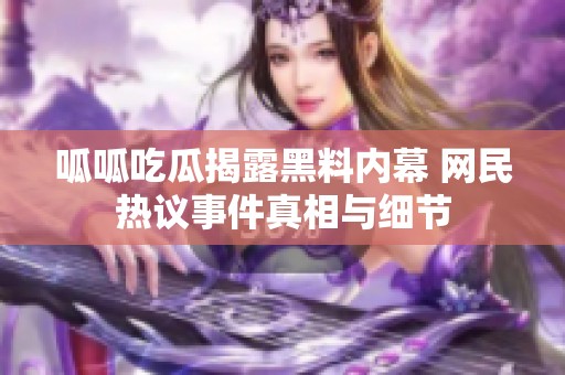 呱呱吃瓜揭露黑料内幕 网民热议事件真相与细节