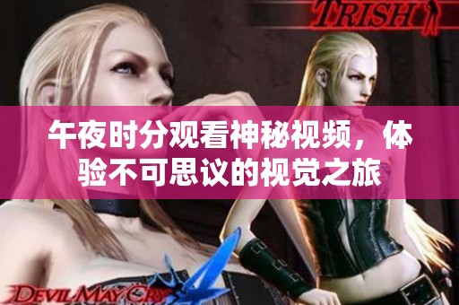 午夜时分观看神秘视频，体验不可思议的视觉之旅