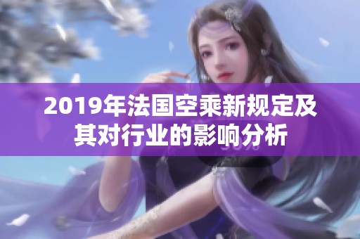 2019年法国空乘新规定及其对行业的影响分析