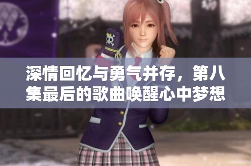 深情回忆与勇气并存，第八集最后的歌曲唤醒心中梦想