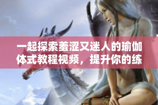 一起探索羞涩又迷人的瑜伽体式教程视频，提升你的练习体验