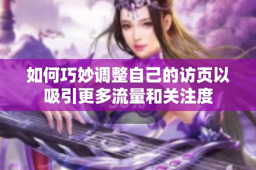 如何巧妙调整自己的访页以吸引更多流量和关注度