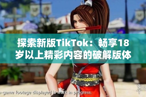 探索新版TikTok：畅享18岁以上精彩内容的破解版体验