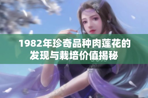1982年珍奇品种肉莲花的发现与栽培价值揭秘