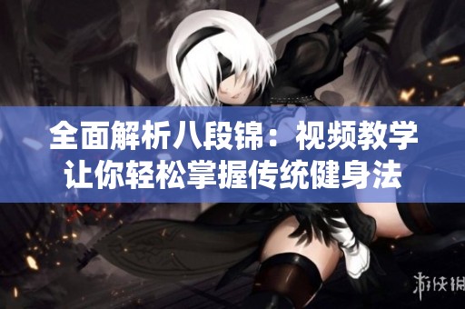 全面解析八段锦：视频教学让你轻松掌握传统健身法