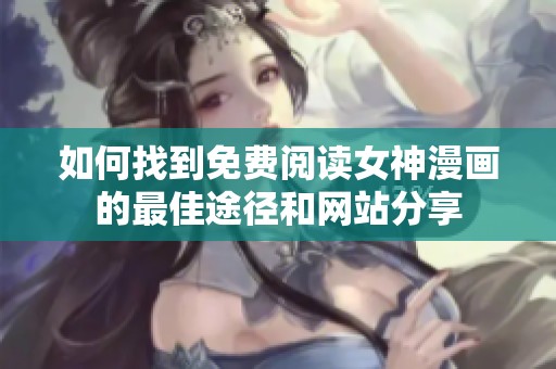 如何找到免费阅读女神漫画的最佳途径和网站分享