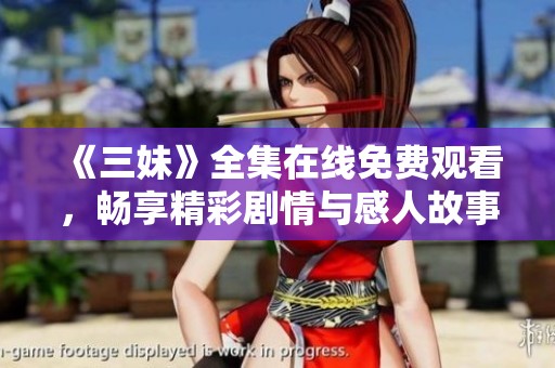 《三妹》全集在线免费观看，畅享精彩剧情与感人故事