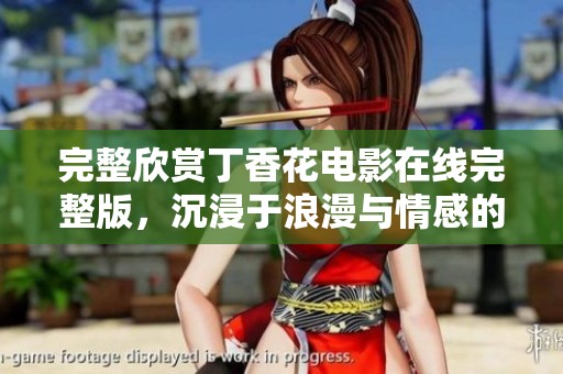 完整欣赏丁香花电影在线完整版，沉浸于浪漫与情感的交织之中