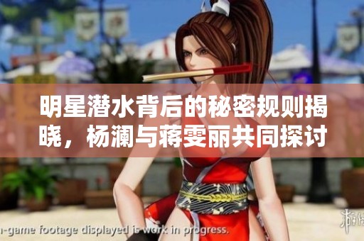 明星潜水背后的秘密规则揭晓，杨澜与蒋雯丽共同探讨