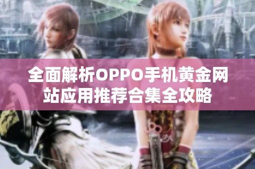 全面解析OPPO手机黄金网站应用推荐合集全攻略