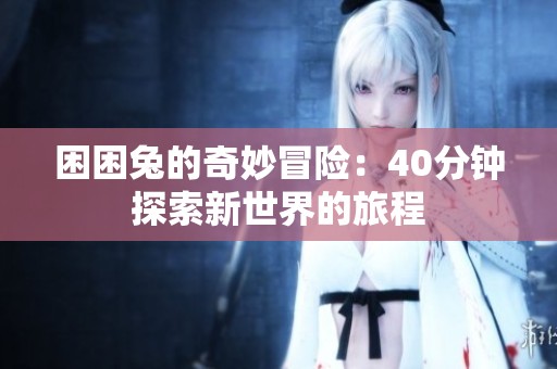 困困兔的奇妙冒险：40分钟探索新世界的旅程