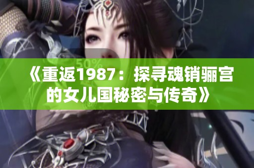 《重返1987：探寻魂销骊宫的女儿国秘密与传奇》