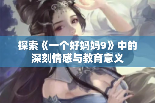 探索《一个好妈妈9》中的深刻情感与教育意义