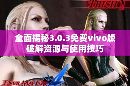 全面揭秘3.0.3免费vivo版破解资源与使用技巧