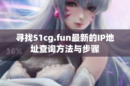 寻找51cg.fun最新的IP地址查询方法与步骤