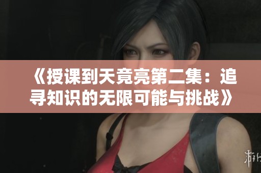 《授课到天竟亮第二集：追寻知识的无限可能与挑战》