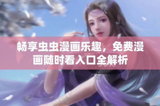 畅享虫虫漫画乐趣，免费漫画随时看入口全解析