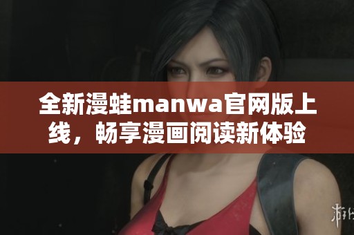 全新漫蛙manwa官网版上线，畅享漫画阅读新体验