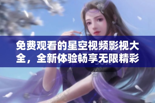 免费观看的星空视频影视大全，全新体验畅享无限精彩