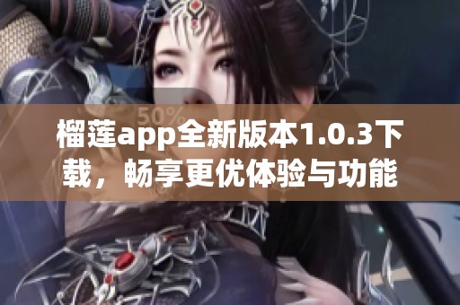 榴莲app全新版本1.0.3下载，畅享更优体验与功能