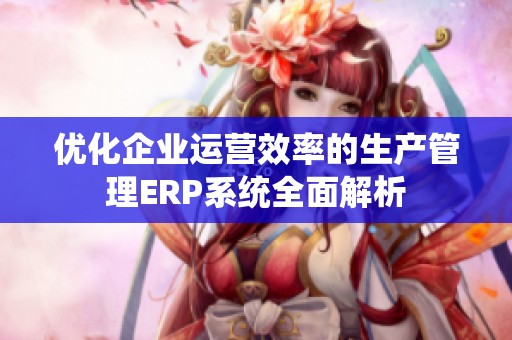 优化企业运营效率的生产管理ERP系统全面解析