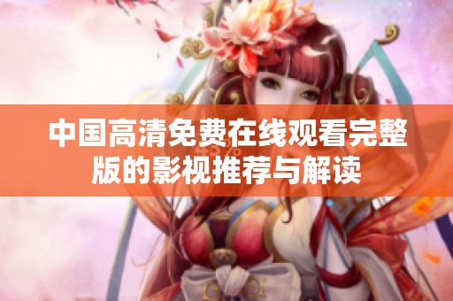 中国高清免费在线观看完整版的影视推荐与解读