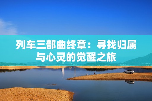 列车三部曲终章：寻找归属与心灵的觉醒之旅