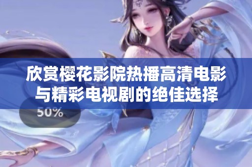 欣赏樱花影院热播高清电影与精彩电视剧的绝佳选择
