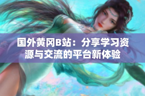 国外黄冈B站：分享学习资源与交流的平台新体验