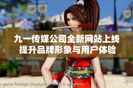 九一传媒公司全新网站上线 提升品牌形象与用户体验