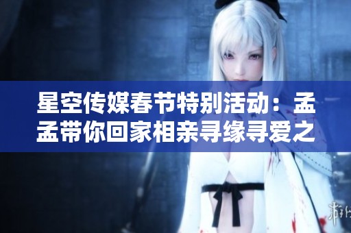 星空传媒春节特别活动：孟孟带你回家相亲寻缘寻爱之旅
